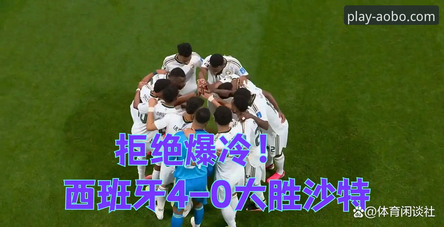 欧博最新版本安装教程 西班牙4-0大胜沙特 vs 欧博体育平台观赛体验:世界杯球荒终结与专业平台对比分析